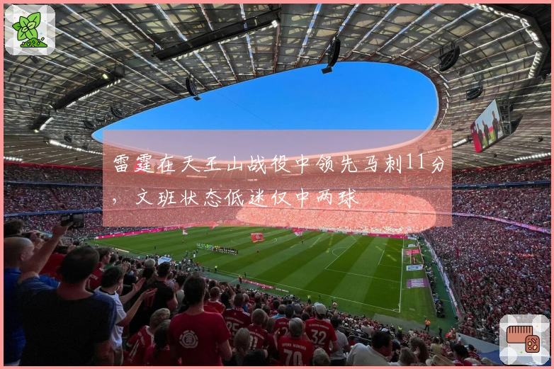 雷霆在天王山战役中领先马刺11分，文班状态低迷仅中两球